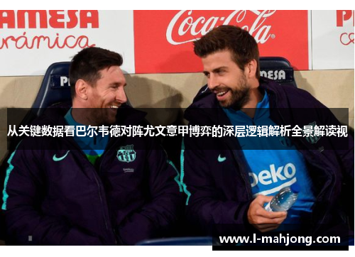 从关键数据看巴尔韦德对阵尤文意甲博弈的深层逻辑解析全景解读视