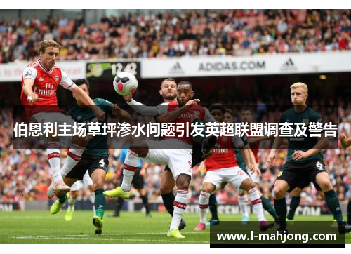 伯恩利主场草坪渗水问题引发英超联盟调查及警告 伯恩利主场草坪渗水问题引发英超联盟调查及警告