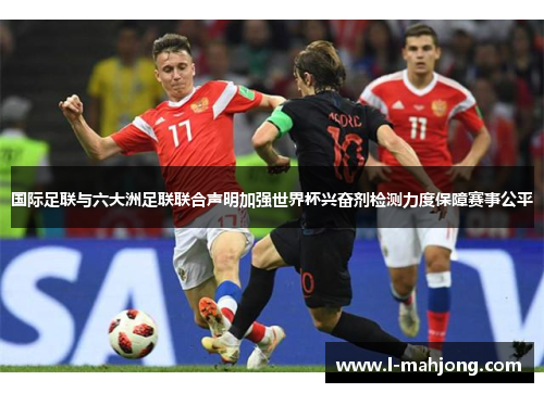 国际足联与六大洲足联联合声明加强世界杯兴奋剂检测力度保障赛事公平