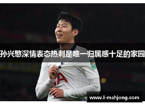 孙兴慜深情表态热刺是唯一归属感十足的家园 孙兴慜深情表态热刺是唯一归属感十足的家园