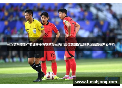 孙兴慜与李刚仁亚洲杯半决赛前爆发内讧震惊韩国足坛球队团结面临严峻考验