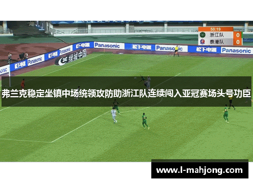 弗兰克稳定坐镇中场统领攻防助浙江队连续闯入亚冠赛场头号功臣 弗兰克稳定坐镇中场统领攻防助浙江队连续闯入亚冠赛场头号功臣