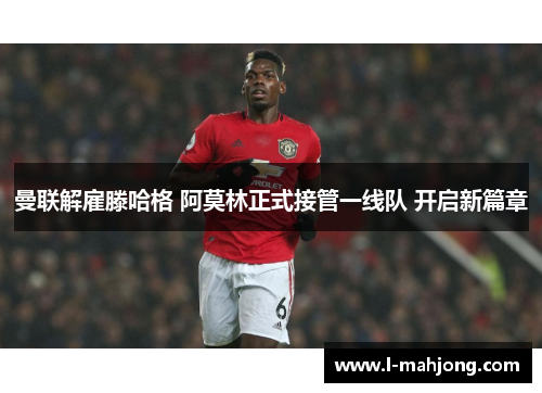 曼联解雇滕哈格 阿莫林正式接管一线队 开启新篇章 曼联解雇滕哈格 阿莫林正式接管一线队 开启新篇章