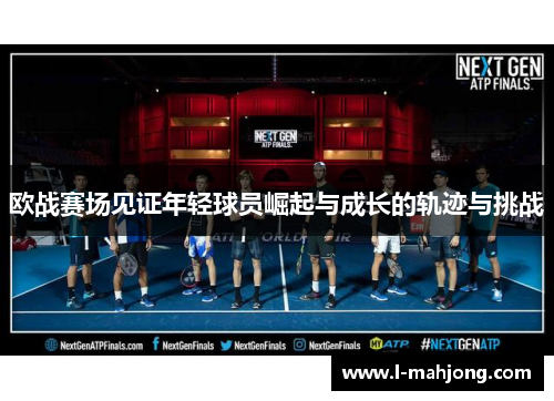 欧战赛场见证年轻球员崛起与成长的轨迹与挑战 欧战赛场见证年轻球员崛起与成长的轨迹与挑战
