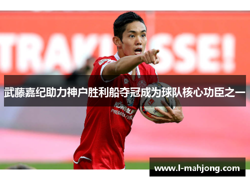 武藤嘉纪助力神户胜利船夺冠成为球队核心功臣之一