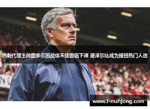 热刺代理主帅图多尔因战绩不佳面临下课 德泽尔比成为接班热门人选 热刺代理主帅图多尔因战绩不佳面临下课 德泽尔比成为接班热门人选