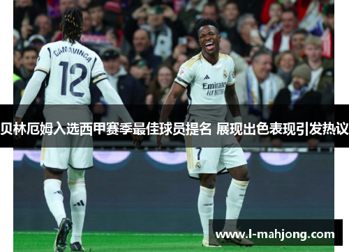 贝林厄姆入选西甲赛季最佳球员提名 展现出色表现引发热议 贝林厄姆入选西甲赛季最佳球员提名 展现出色表现引发热议