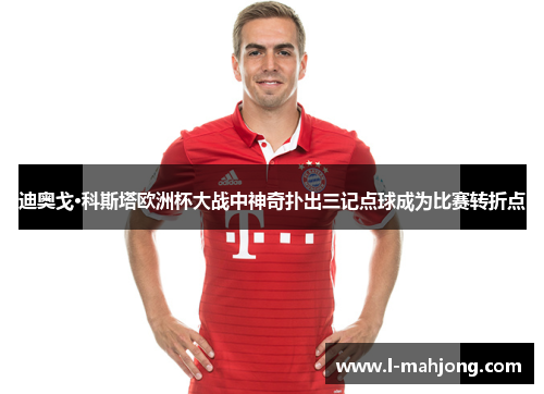 迪奥戈·科斯塔欧洲杯大战中神奇扑出三记点球成为比赛转折点 迪奥戈·科斯塔欧洲杯大战中神奇扑出三记点球成为比赛转折点