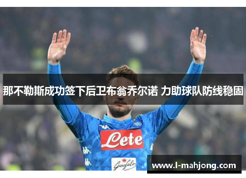 那不勒斯成功签下后卫布翁乔尔诺 力助球队防线稳固 那不勒斯成功签下后卫布翁乔尔诺 力助球队防线稳固