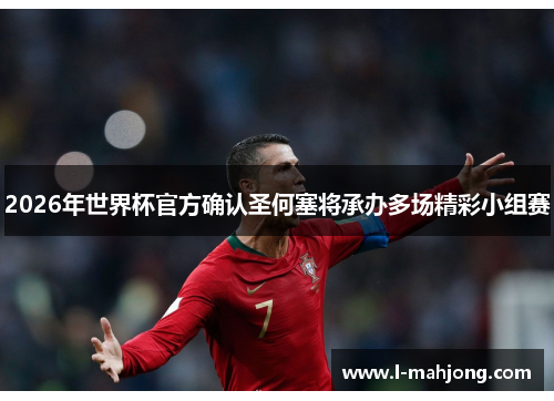 2026年世界杯官方确认圣何塞将承办多场精彩小组赛