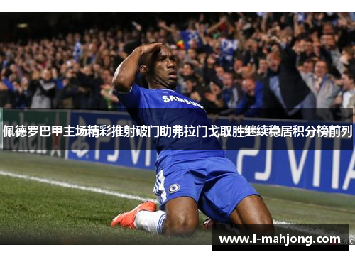 佩德罗巴甲主场精彩推射破门助弗拉门戈取胜继续稳居积分榜前列