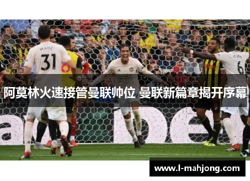阿莫林火速接管曼联帅位 曼联新篇章揭开序幕