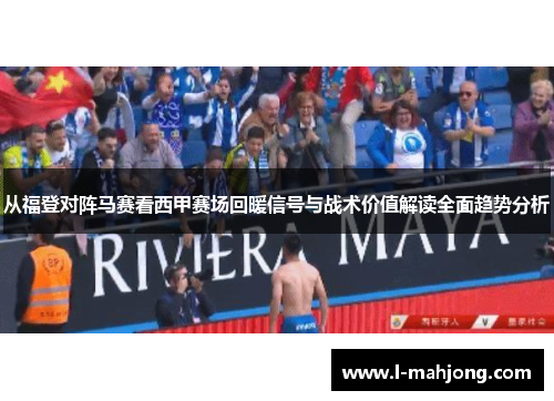 从福登对阵马赛看西甲赛场回暖信号与战术价值解读全面趋势分析