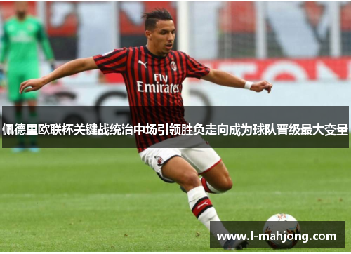 佩德里欧联杯关键战统治中场引领胜负走向成为球队晋级最大变量