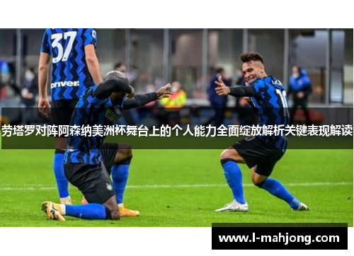 劳塔罗对阵阿森纳美洲杯舞台上的个人能力全面绽放解析关键表现解读