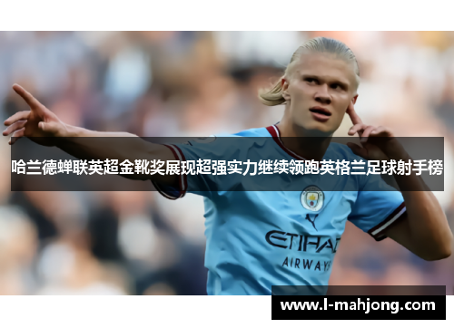 哈兰德蝉联英超金靴奖展现超强实力继续领跑英格兰足球射手榜