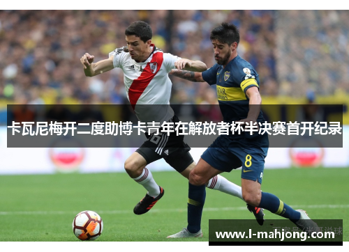 卡瓦尼梅开二度助博卡青年在解放者杯半决赛首开纪录