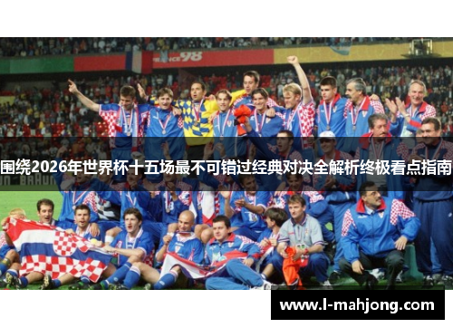 围绕2026年世界杯十五场最不可错过经典对决全解析终极看点指南