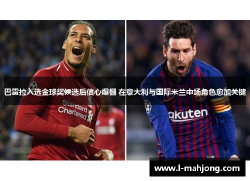 巴雷拉入选金球奖候选后信心爆棚 在意大利与国际米兰中场角色愈加关键