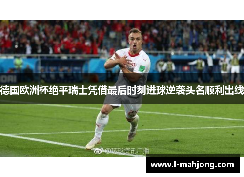 德国欧洲杯绝平瑞士凭借最后时刻进球逆袭头名顺利出线