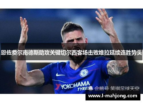 恩佐费尔南德斯助攻关键切尔西客场击败维拉延续连胜势头