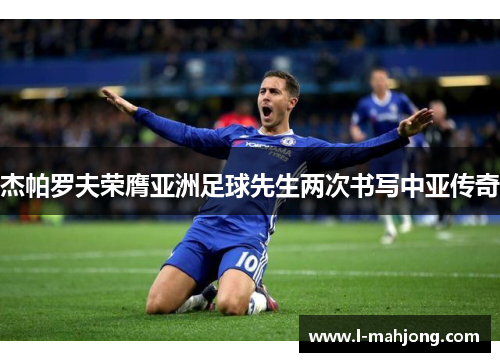 杰帕罗夫荣膺亚洲足球先生两次书写中亚传奇 杰帕罗夫荣膺亚洲足球先生两次书写中亚传奇