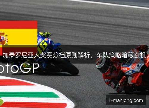 加泰罗尼亚大奖赛分档原则解析，车队策略暗藏玄机
