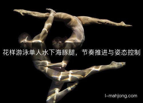 花样游泳单人水下海豚腿，节奏推进与姿态控制