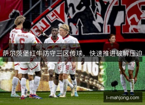 萨尔茨堡红牛防守三区传球，快速推进破解压迫
