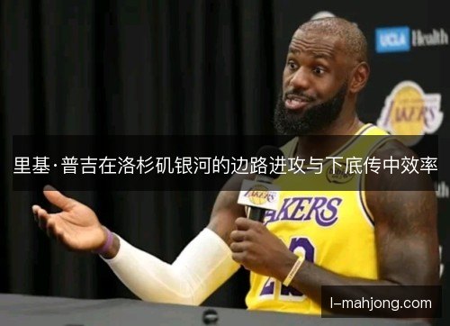里基·普吉在洛杉矶银河的边路进攻与下底传中效率
